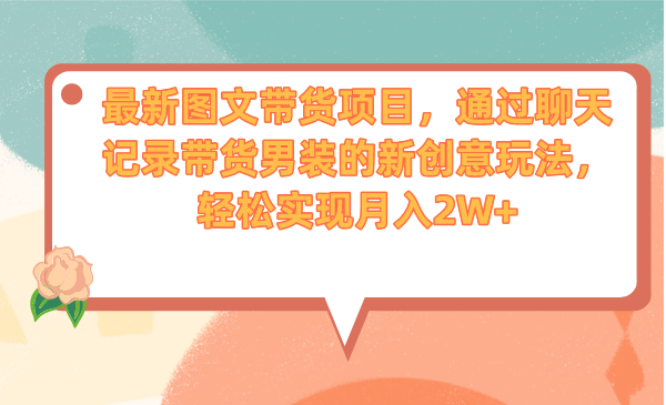 （6986期）最新图文带货项目，通过聊天记录带货男装的新创意玩法，轻松实现月入2W+(探索新型带货模式聊天记录带货男装的创新玩法)