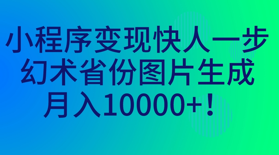 （7008期）小程序变现快人一步，幻术省份图片生成，月入10000+！(轻松入门，利用小程序实现月入10000+！)