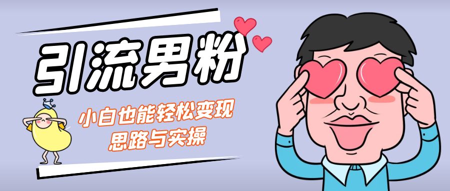 （7112期）引流男粉+小白也能暴力变现的思路与实操(“保姆级实操教程引流男粉+小白也能暴力变现”)