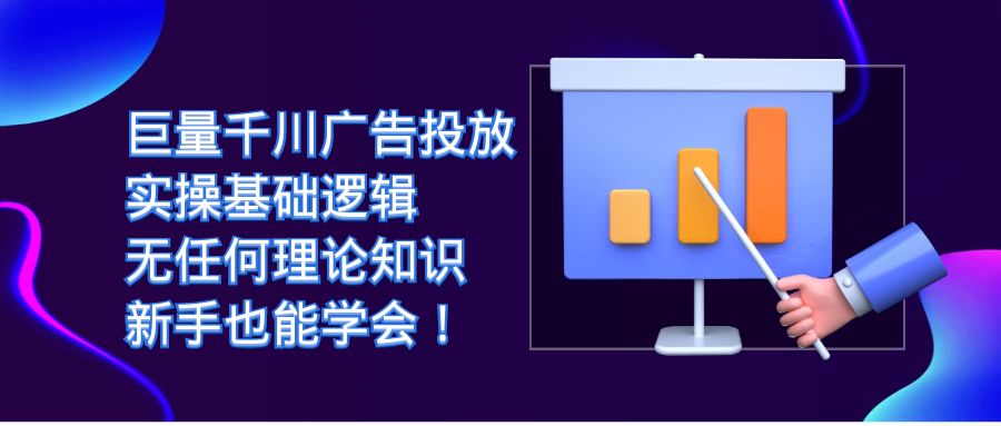 （7210期）巨量千川广告投放：实操基础逻辑，无任何理论知识，新手也能学会！(巨量千川广告投放实操指南新手也能轻松学会！)