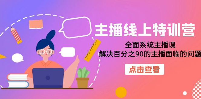 （7227期）主播线上特训营：全面系统主播课，解决百分之90的主播面临的问题（22节课）(全面系统主播课，助力主播提升各项能力)
