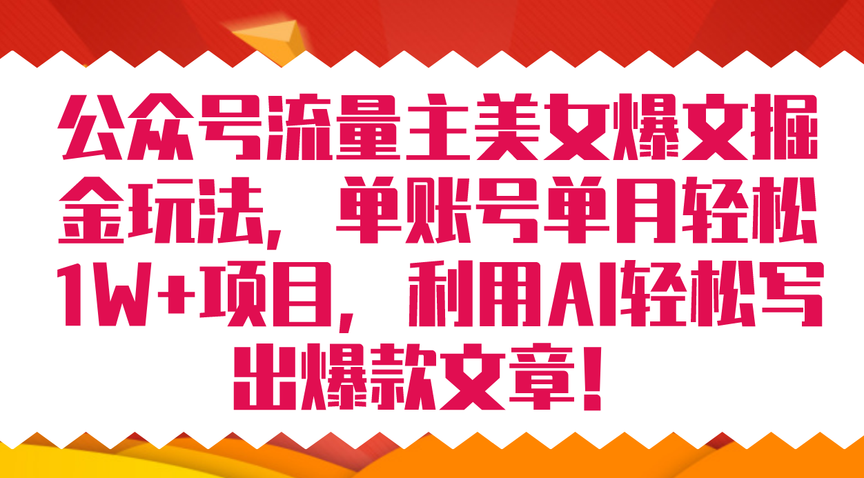（7235期）公众号流量主美女爆文掘金玩法 单账号单月轻松8000+利用AI轻松写出爆款文章(利用AI技术助力公众号流量主轻松掘金)