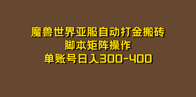 （7289期）魔兽世界亚服自动打金搬砖，脚本矩阵操作，单账号日入300-400(魔兽世界怀旧服亚服自动打金搬砖项目详解)