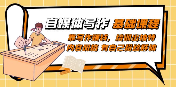 自媒体写作-基础课程:靠写作赚钱,培训出独特内容风格有自己粉丝群体(掌握自媒体写作技巧,打造独特风格,实现写作赚钱梦想)-AIGC资源中心