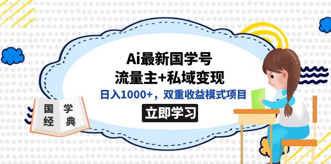 （7299期）全网首发Ai最新国学号流量主+私域变现，日入1000+，双重收益模式项目(全网首发AI与国学结合的创新项目，日入1000+的双重收益模式揭秘)