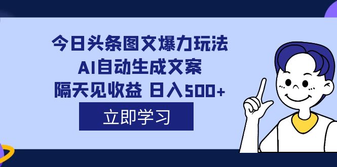 （7300期）外面收费1980的今日头条图文爆力玩法,AI自动生成文案，隔天见收益 日入500+(今日头条图文爆力玩法，轻松日入500+，让你的创意变成收入！)