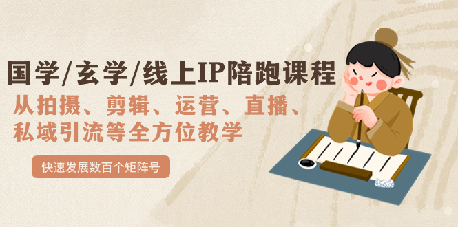 （7318期）国学/玄学/线上IP陪跑课程，从0-1全方位教学，快速发展数百个矩阵号(全面掌握线上IP运营技能，助力学员实现商业价值)