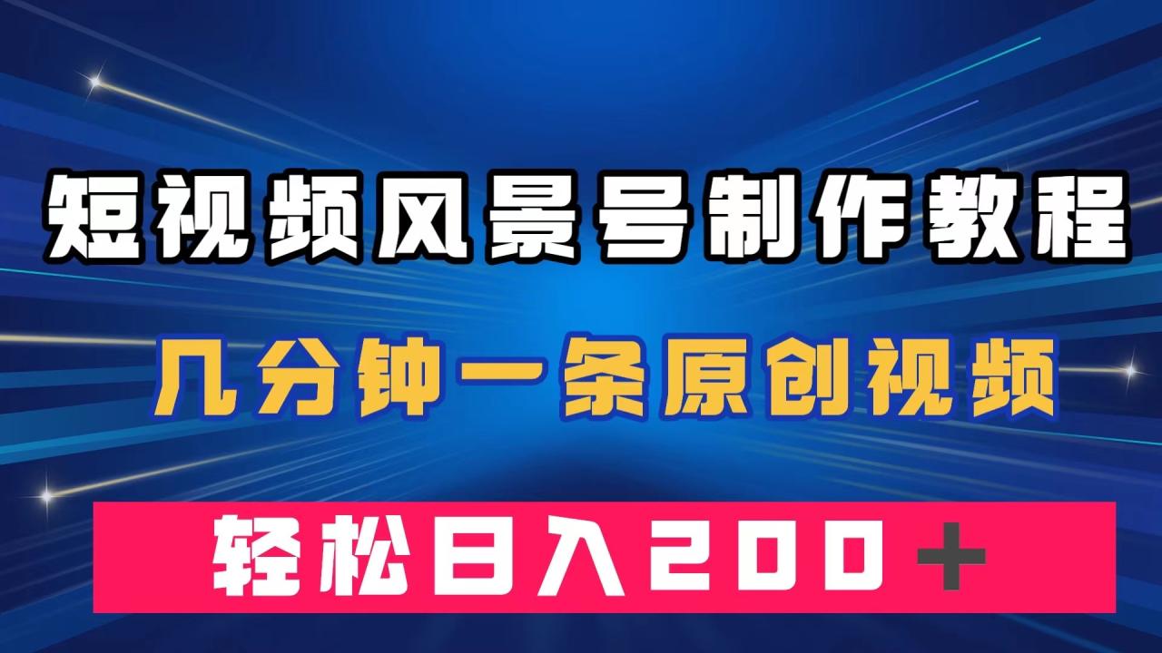 （7372期）短视频风景号制作教程，几分钟一条原创视频，轻松日入200＋(“掌握短视频风景号制作技巧，实现快速涨粉和高效变现”)
