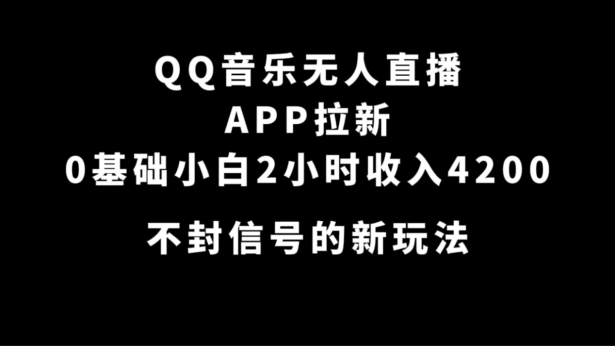（7378期）QQ音乐无人直播APP拉新，0基础小白2小时收入4200 不封号新玩法(附500G素材)(“QQ音乐无人直播APP拉新0基础小白2小时收入4200元的新玩法”)