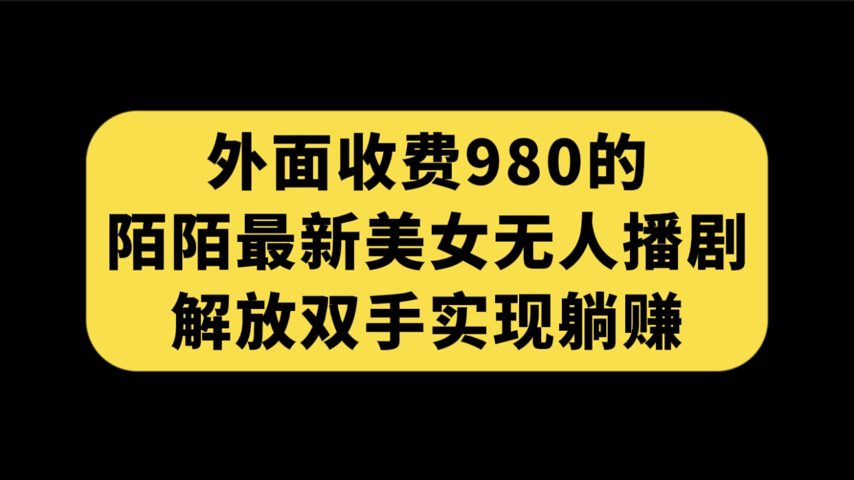 （7398期）外面收费980陌陌最新美女无人播剧玩法 解放双手实现躺赚（附100G影视资源）(MOMO最新美女无人播剧玩法，轻松实现躺赚)