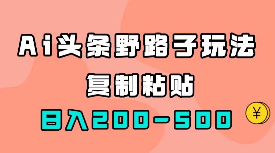 （7384期）AI头条野路子玩法，只需复制粘贴，日入200-500+(探索AI头条野路子玩法，轻松实现日入200-500+)