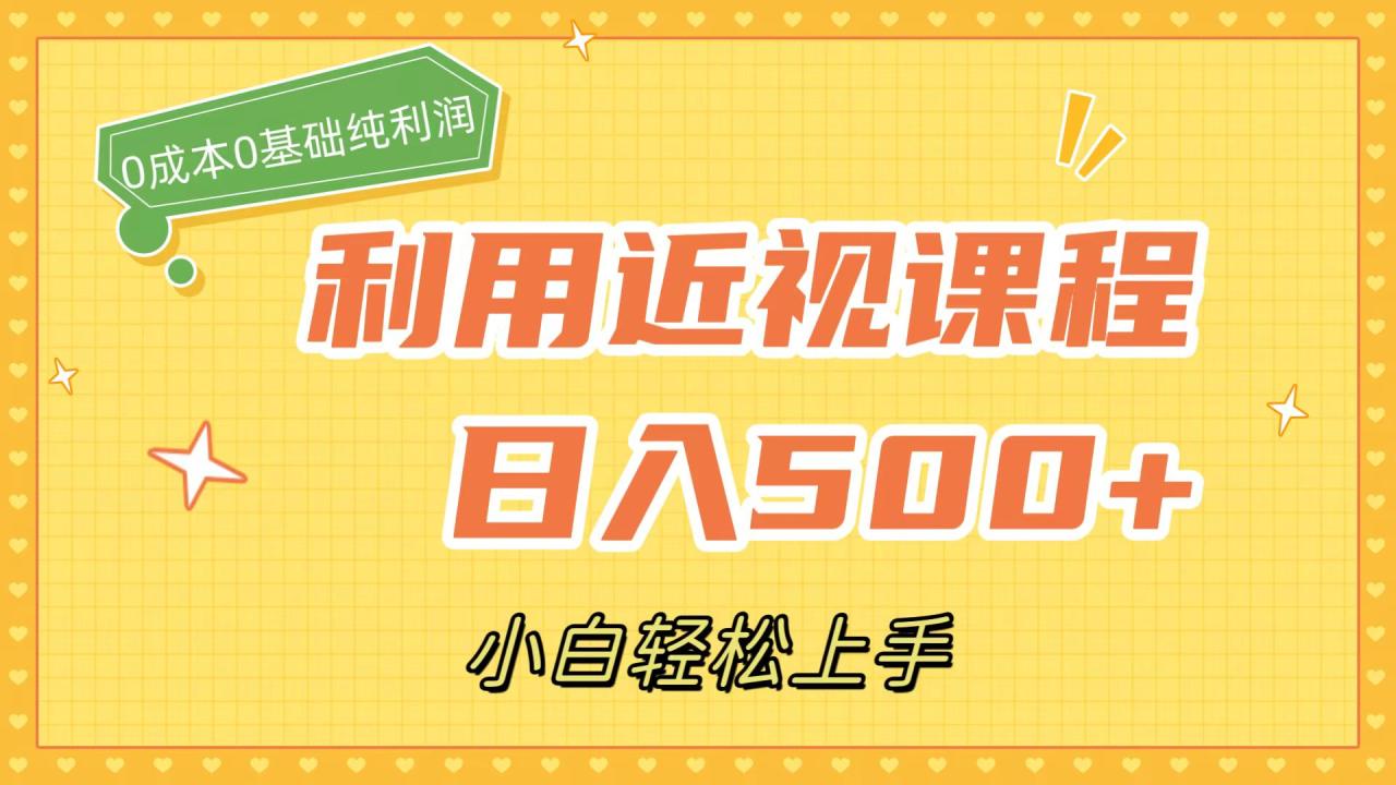 （7454期）利用近视课程，日入500+，0成本纯利润，小白轻松上手（附资料）(零成本日入500+的近视课程，小白也能轻松上手)