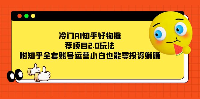 （7498期）冷门AI知乎好物推荐项目2.0玩法，附知乎全套账号运营，小白也能零投资躺赚(零投资躺赚，冷门AI知乎好物推荐项目2.0教程)