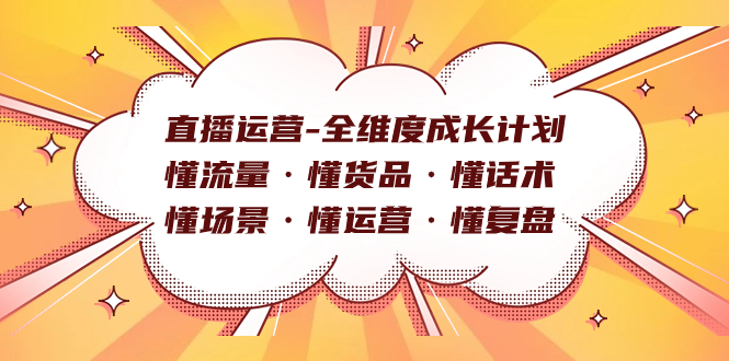 （7552期）直播运营-全维度成长计划 懂流量·懂货品·懂话术·懂场景·懂运营·懂复盘(全面掌握直播运营技巧，助力账号快速成长)