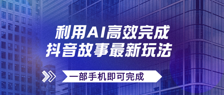 （7564期）抖音故事最新玩法，通过AI一键生成文案和视频，日收入500+一部手机即可完成(AI助力抖音故事项目，一部手机轻松实现日收入500+)
