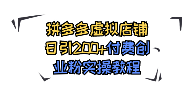 （7571期）拼多多虚拟店铺日引200+付费创业粉实操教程(“5980元购买的拼多多虚拟店铺创业粉实操教程详解”)
