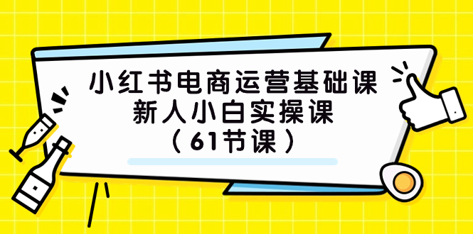 (7576期）小红书电商运营基础课，新人小白实操课（61节课）(全面掌握小红书电商运营基础，从新手到高手的实操指南)