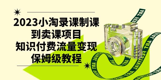 （7579期）2023小淘录课制课到卖课项目，知识付费流量变现保姆级教程(2023小淘录课制课到卖课项目，知识付费流量变现保姆级教程)