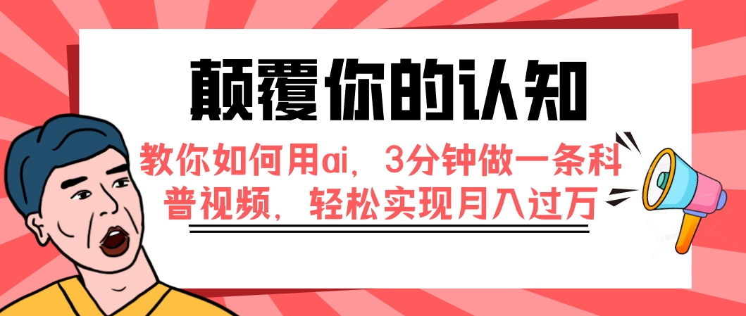 （7681期）颠覆你的认知，教你如何用ai，3分钟做一条科普视频，轻松实现月入过万(轻松掌握AI技术，抖音科普视频制作指南)