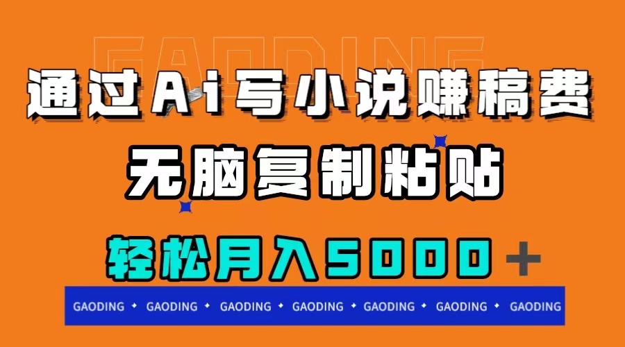 （7683期）通过ai写小说赚稿费，无脑复制粘贴，月入5000＋(AI助力小说创作，轻松赚取稿费)
