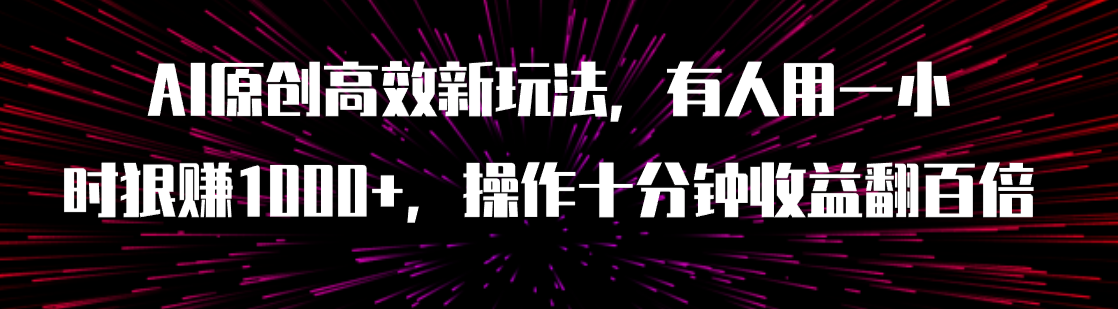 （7700期）AI原创高效新玩法，有人用一小时狠赚1000+操作十分钟收益翻百倍（附软件）(AI原创高效新玩法抖音快手暴力起号，轻松实现收益翻倍)