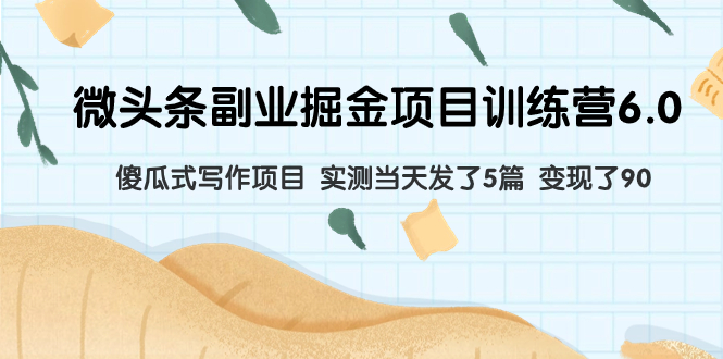 （7736期）微头条副业掘金项目训练营6.0：傻瓜式写作项目 实测当天发了5篇 变现了90(微头条副业掘金项目训练营6.0傻瓜式写作项目，实测当天发了5篇，变现了90元)
