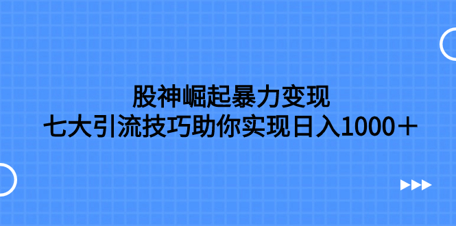（7743期）股神崛起暴力变现，七大引流技巧助你实现日入1000＋，按照流程操作，没…(《股神崛起暴力变现，七大引流技巧助你日入1000＋，按照流程操作没有经验也可快速上手》——网络新手的赚钱利器)