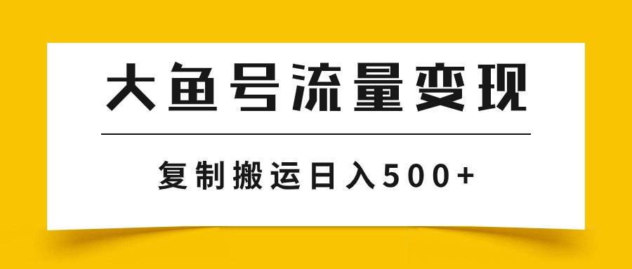 （7747期）大鱼号流量变现玩法，播放量越高收益越高，无脑搬运复制日入500+(探索大鱼号流量变现如何利用AI实现简单化和批量化操作)