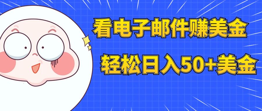 （7762期）看电子邮件赚美金，多账号轻松日入50+美金(探索电子邮件营销如何通过阅读邮件赚取美金)