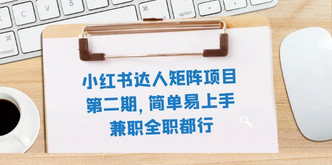 （7772期）小红书达人矩阵项目第二期，简单易上手，兼职全职都行（11节课）(小红书达人矩阵项目第二期简单易上手的赚钱新途径)