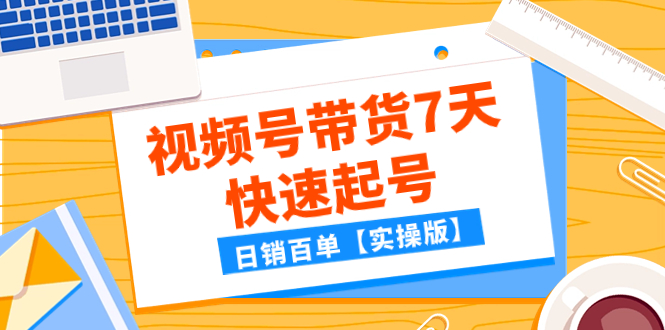 （7774期）某公众号付费文章：视频号带货7天快速起号，日销百单【实操版】(视频号带货7天快速起号实操指南)