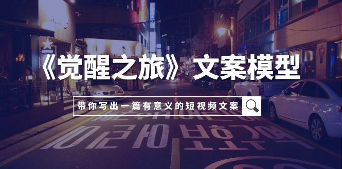 （7776期）《觉醒之旅》文案模型，带着你用你的一件小事写出一篇有意义的短视频文案(《觉醒之旅》文案模型从小事出发，创作有影响力的短视频文案)