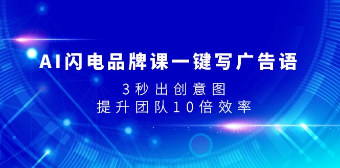 （7783期）AI闪电品牌课一键写广告语，3秒出创意图，提升团队10倍效率(AI闪电品牌课提升团队10倍效率，轻松创作爆款文案与设计)
