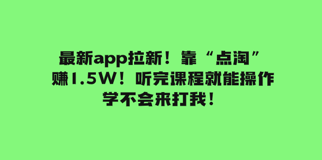 （7787期）最新app拉新！靠“点淘”赚1.5W！听完课程就能操作！学不会来打我！(最新APP拉新方法通过短视频平台引流，轻松赚取300+)