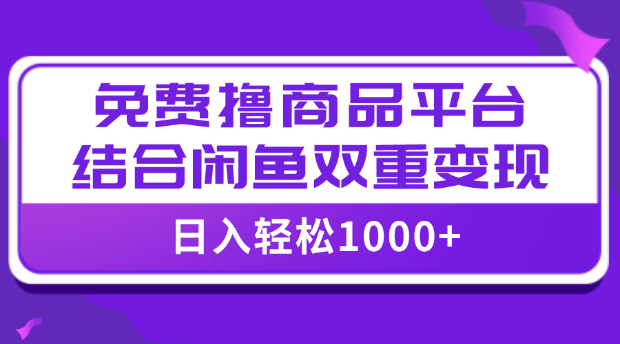 （7791期）【全网首发】日入1000＋免费撸商品平台+闲鱼双平台硬核变现，小白轻松上手(【全网首发】日入1000＋免费撸商品平台+闲鱼双平台硬核变现，小白轻松上手)