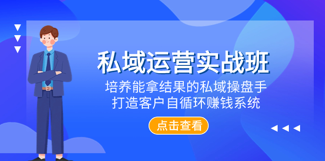 （7986期）私域运营实战班，培养能拿结果的私域操盘手，打造客户自循环赚钱系统(探索私域运营之道，助力企业实现客户自循环赚钱)