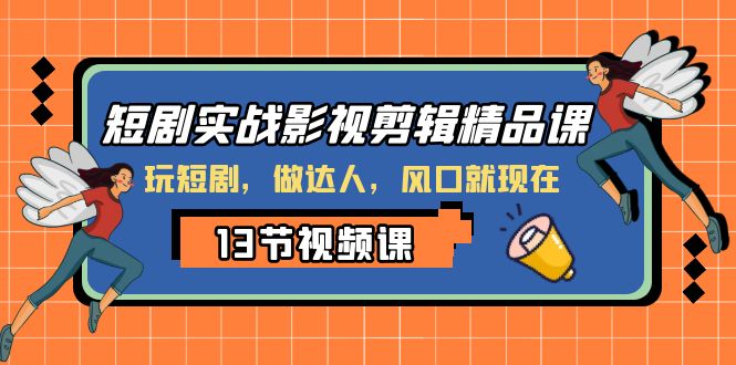（8013期）短剧实战影视剪辑精品课，玩短剧，做达人，风口就现在(掌握短剧制作技巧，成为短剧达人)
