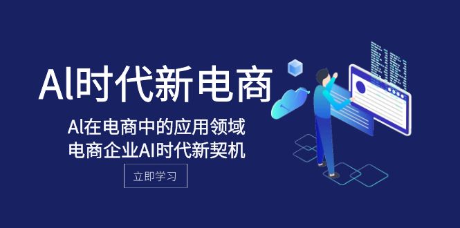 （8039期）Al-时代新电商，Al在电商中的应用领域，电商企业AI时代新契机(深度解析AI在电商领域的应用及其带来的新机遇)