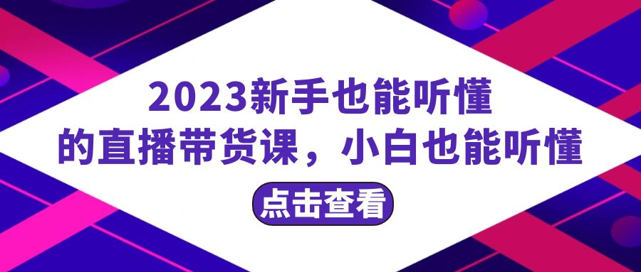 （8046期）2023新手也能听懂的直播带货课，小白也能听懂，20节完整(“2023新手直播带货指南从零开始，轻松掌握直播间运营技巧”)
