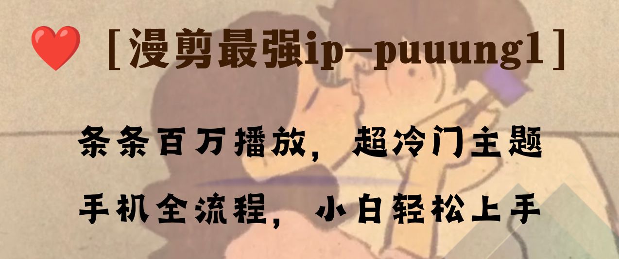 （8125期）条条百万播放，漫剪最强冷门ip-puuung1，手机全流程，小白轻松学会！(“抖音冷门漫剪IP教程手机全流程操作，小白也能轻松学会！”)