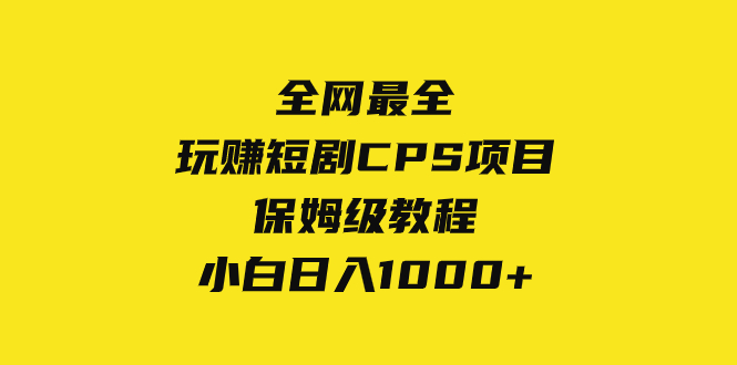 （8139期）全网最全，玩赚短剧CPS项目保姆级教程，小白日入1000+(全网最全，玩赚短剧CPS项目保姆级教程，小白日入1000+)