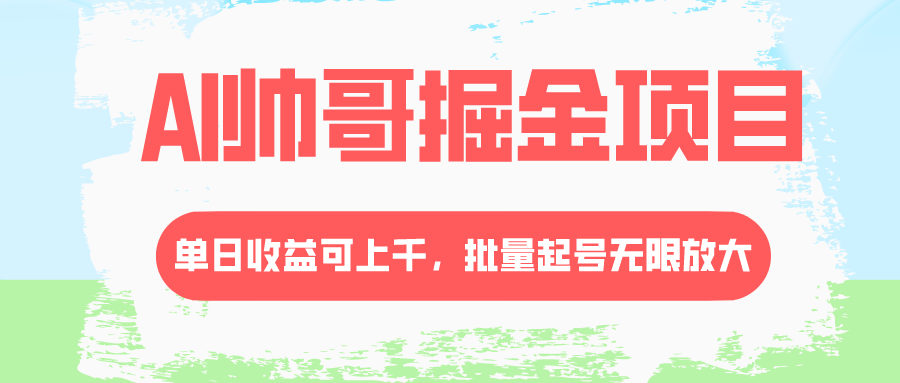 （8222期）AI帅哥掘金项目，单日收益上千，批量起号无限放大(探索AI帅哥掘金项目挖掘女粉市场的新机遇)