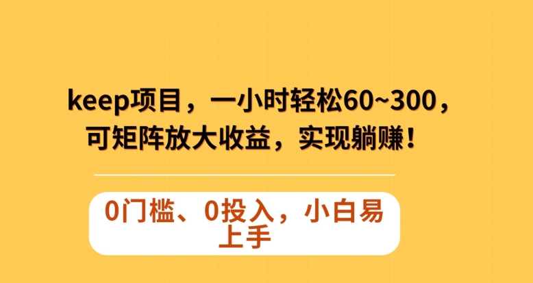 mp5294期-Keep蓝海项目，一小时轻松60~300＋，可矩阵放大收益，可实现躺赚【揭秘】(揭秘Keep蓝海项目一小时轻松60~300＋的收益策略)