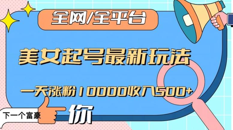 mp5295期-全网，全平台，美女起号最新玩法一天涨粉10000收入500+【揭秘】