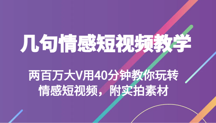 mp5307期-几句情感短视频教学 两百万大V用40分钟教你玩转情感短视频，附实拍素材(“mp5307期-几句情感短视频教学”大V带你掌握情感短视频制作技巧)