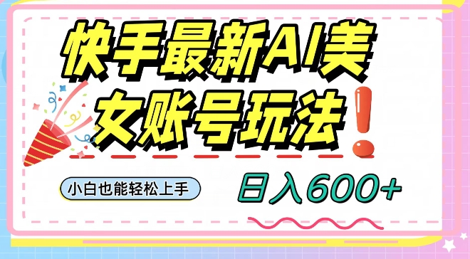 mp5327期-快手AI美女号最新玩法，日入600+小白级别教程【揭秘】(“快手AI美女号小白也能轻松上手的日入600+新玩法揭秘”)