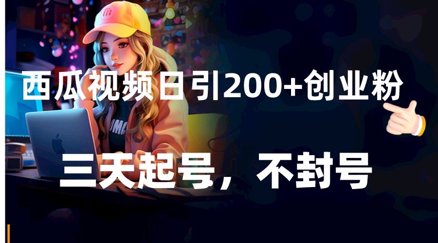 fy2151期-西瓜视频日引200+创业粉，三天起号，不封号(西瓜视频创业粉引流全攻略三天起号，不封号)
