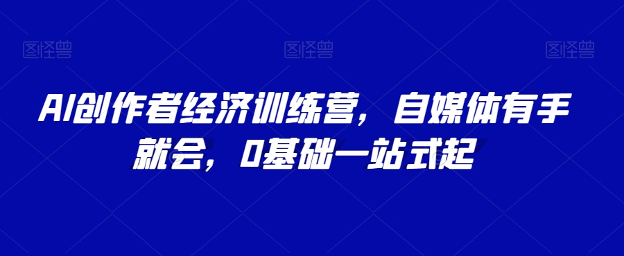 mp5349期-AI创作者经济训练营，自媒体有手就会，0基础一站式起(探索AI在自媒体领域的应用，助力个人影响力提升与收益翻倍)