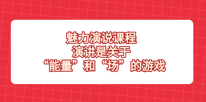（8272期）魅力 演说课程，演讲是关于“能量”和“场”的游戏(揭秘魅力演说掌握“能量”与“场”的艺术)