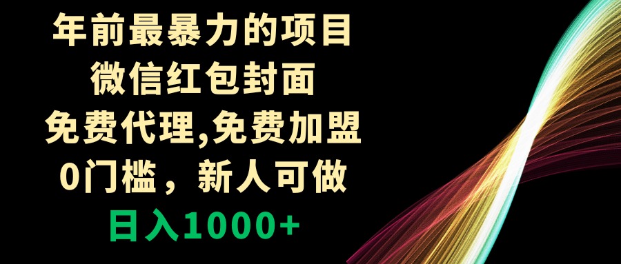 （8324期）年前最暴力的项目，微信红包封面，免费代理，0门槛，新人可做，日入1000+(探索微信红包封面代理项目无门槛、高收益的新机遇)
